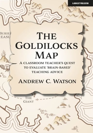 The Goldilocks Map A classroom teachers quest to evaluate brain-based teaching advice Andrew Watson