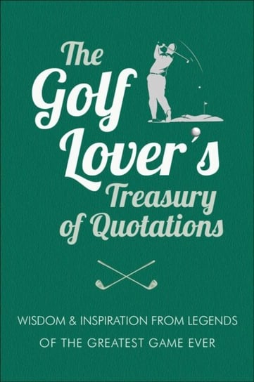 The Golf Lovers Treasury Of Quotations: Wisdom & Inspiration from Legends of the Greatest Game Ever Jackie Corley