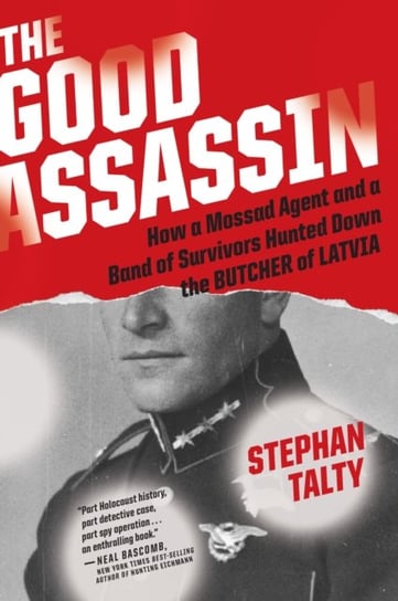 The Good Assassin: How a Mossad Agent and a Band of Survivors Hunted Down the Butcher of Latvia Talty Stephan