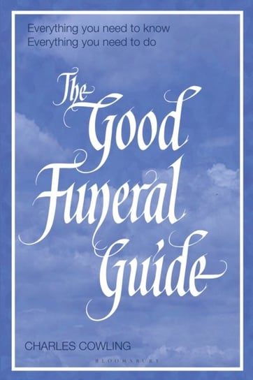 The Good Funeral Guide: Everything you need to know -- Everything you need to do Charles Cowling