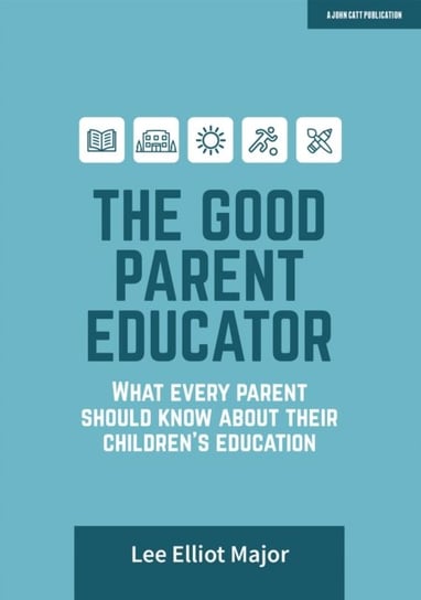 The Good Parent Educator: What every parent should know about their childrens education Lee Elliot Major