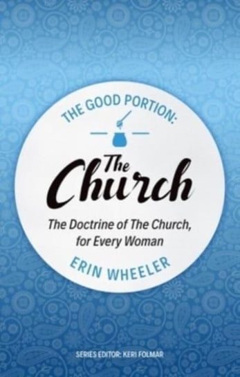 The Good Portion - the Church: Delighting in the Doctrine of the Church Erin Wheeler