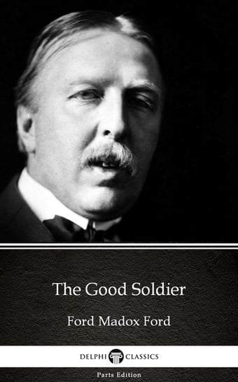 The Good Soldier by Ford Madox Ford - Delphi Classics (Illustrated) Ford Ford Madox