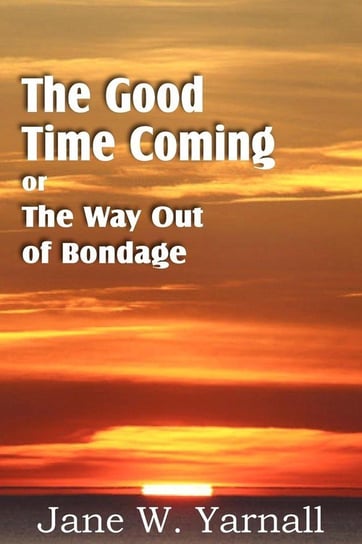 The Good Time Coming , or The Way Out of Bondage Yarnall Jane