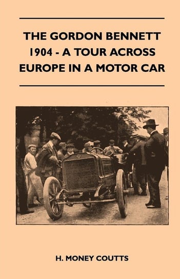 The Gordon Bennett, 1904 - A Tour Across Europe In A Motor Car Coutts H. Money