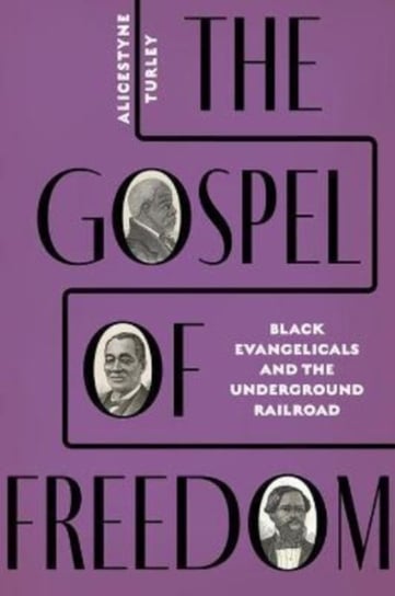 The Gospel of Freedom: Black Evangelicals and the Underground Railroad Alicestyne Turley