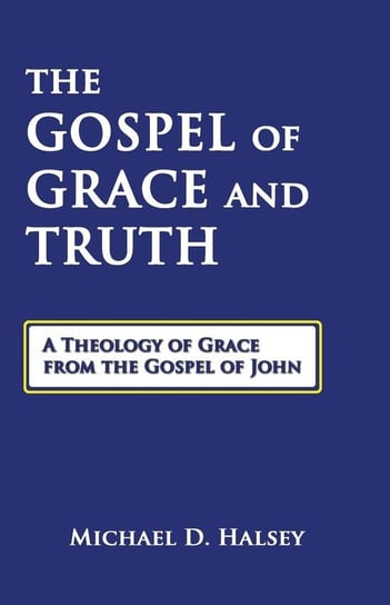 The Gospel of Grace and Truth Halsey Michael D.