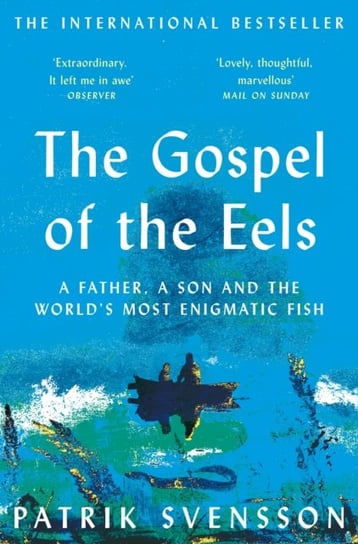 The Gospel of the Eels: A Father, a Son and the Worlds Most Enigmatic Fish Svensson Patrik