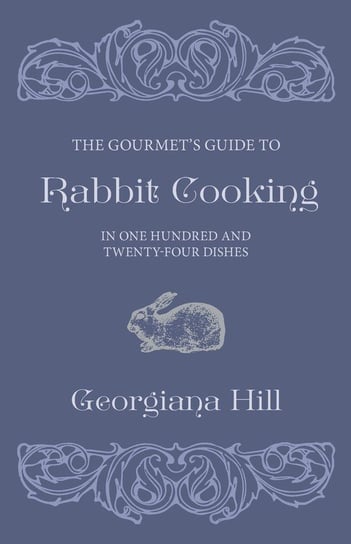 The Gourmet's Guide To Rabbit Cooking, In One Hundred And Twenty-Four Dishes Hill Georgiana