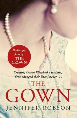 The Gown: Perfect for fans of The Crown! An enthralling tale of making the Queen's wedding dress Robson Jennifer