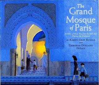 The Grand Mosque of Paris. A Story of How Muslims Rescued Jews During the Holocaust Ruelle Karen Gray, Desaix Deborah Durland