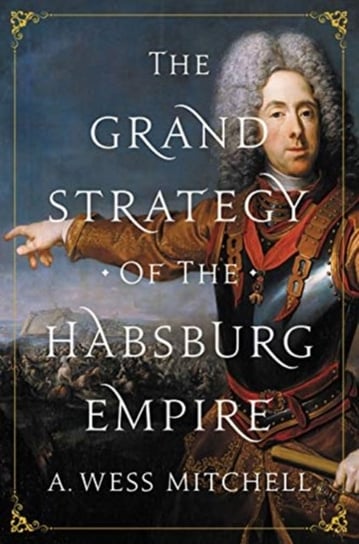 The Grand Strategy of the Habsburg Empire A. Wess Mitchell