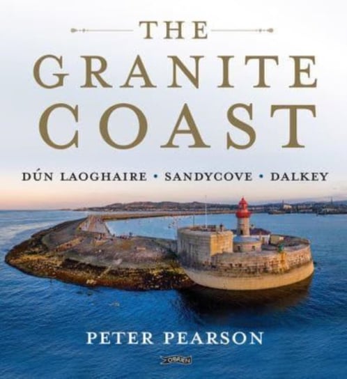 The Granite Coast: Dun Laoghaire, Sandycove, Dalkey Peter Pearson
