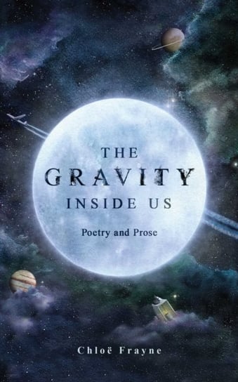 The Gravity Inside Us: Poetry and Prose Frayne Chloe