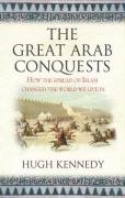 The Great Arab Conquests Kennedy Hugh