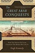 The Great Arab Conquests: How the Spread of Islam Changed the World We Live in Kennedy Hugh