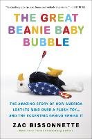 The Great Beanie Baby Bubble: The Amazing Story of How America Lost Its Mind Over a Plush Toy--And the Eccentric Genius Behind It Bissonnette Zac