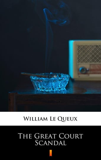 The Great Court Scandal Le Queux William