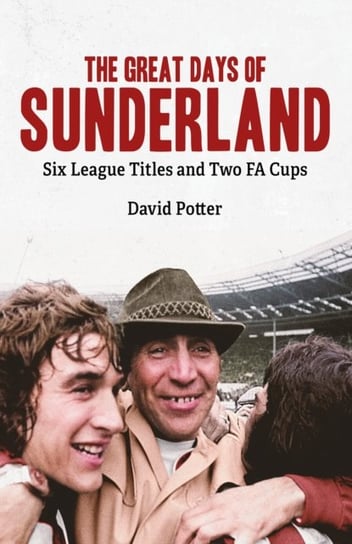 The Great Days of Sunderland: Six League Titles and Two FA Cups David Potter