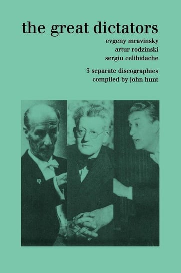 The Great Dictators. 3 Discographies. Evgeny Mravinsky, Artur Rodzinski, Sergiu Celibidache.  [1999]. Hunt John