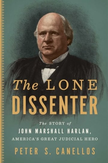 The Great Dissenter: The Story of John Marshall Harlan, Americas Judicial Hero Canellos Peter S.