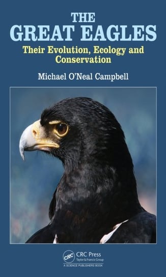 The Great Eagles: Their Evolution, Ecology and Conservation Michael O'Neal Campbell