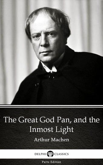 The Great God Pan, and the Inmost Light by Arthur Machen. Delphi Classics Arthur Machen
