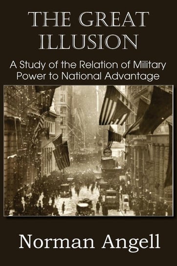 The Great Illusion A Study of the Relation of Military Power to National Advantage Angell Norman
