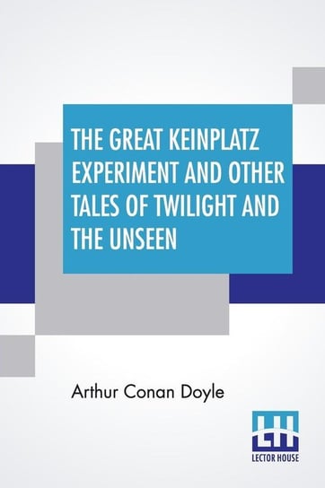 The Great Keinplatz Experiment And Other Tales Of Twilight And The Unseen Doyle Arthur Conan
