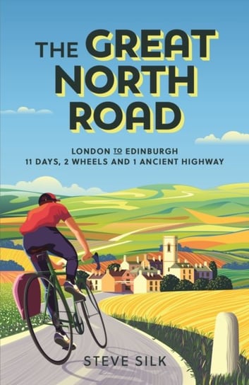 The Great North Road: London to Edinburgh - 11 Days, 2 Wheels and 1 Ancient Highway Steve Silk