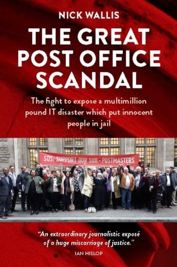 The Great Post Office Scandal: The fight to expose a multimillion pound IT disaster which put innocent people in jail Nick Wallis