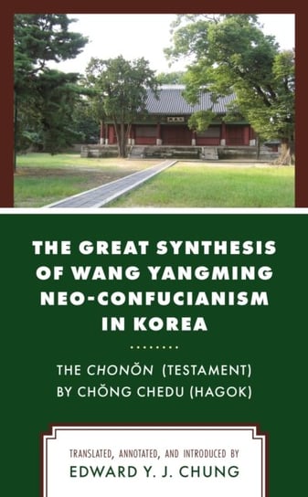 The Great Synthesis of Wang Yangming Neo-Confucianism in Korea: The Chonon (Testament) by Chong Ched (Hagok) Opracowanie zbiorowe