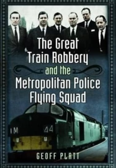 The Great Train Robbery and the Metropolitan Police Flying Squad Platt Geoff