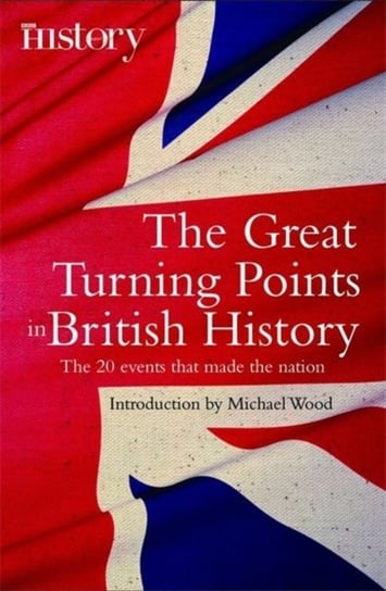 The Great Turning Points of British History: The 20 Events That Made the Nation Wood Michael