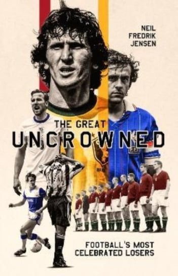 The Great Uncrowned. Football's Most Celebrated Losers Pitch Publishing Ltd