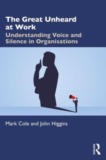 The Great Unheard at Work: Understanding Voice and Silence in Organisations Mark Cole
