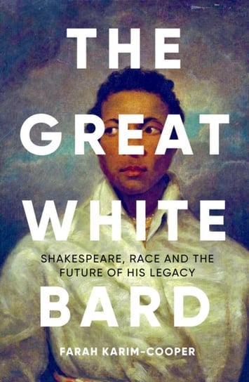 The Great White Bard: Shakespeare, Race and the Future Farah Karim-Cooper