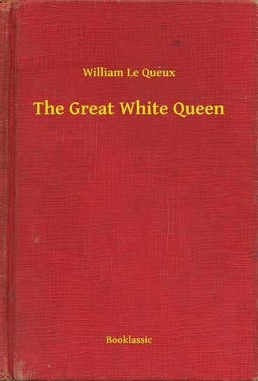 The Great White Queen Le Queux William