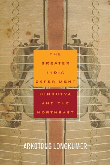 The Greater India Experiment Hindutva and the Northeast Arkotong Longkumer