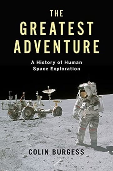 The Greatest Adventure: A History of Human Space Exploration Burgess Colin