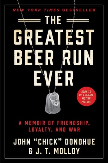 The Greatest Beer Run Ever: A Memoir of Friendship, Loyalty, and War John Chick Donohue, J. T. Molloy
