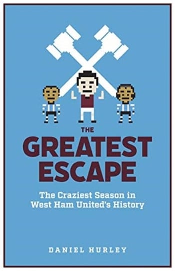 The Greatest Escape: The Craziest Season in West Ham Uniteds History Daniel Hurley