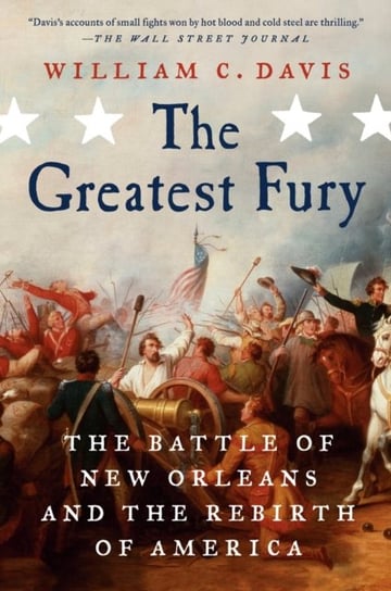 The Greatest Fury: The Battle of New Orleans and the Rebirth of America William C. Davis
