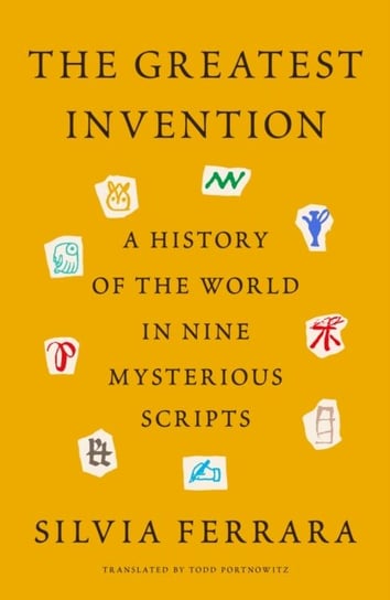 The Greatest Invention: A History of the World in Nine Mysterious Scripts Silvia Ferrara