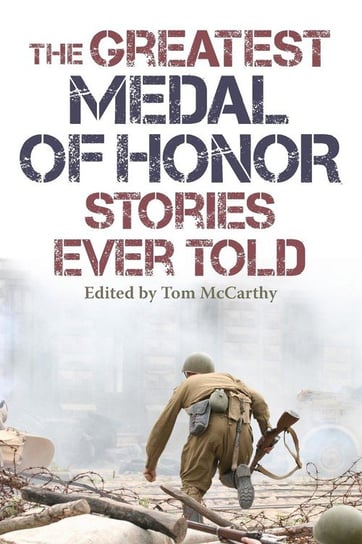 The Greatest Medal of Honor Stories Ever Told Mccarthy Tom