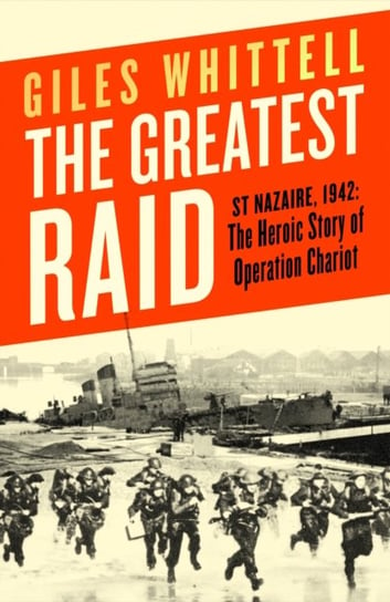 The Greatest Raid: St Nazaire, 1942: The Heroic Story of Operation Chariot Whittell Giles