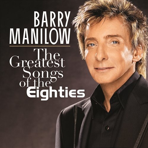 The Greatest Songs Of The Eighties Barry Manilow