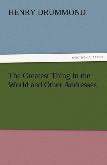 The Greatest Thing in the World and Other Addresses Drummond Henry