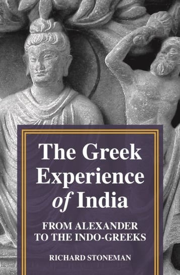 The Greek Experience of India: From Alexander to the Indo-Greeks Stoneman Richard