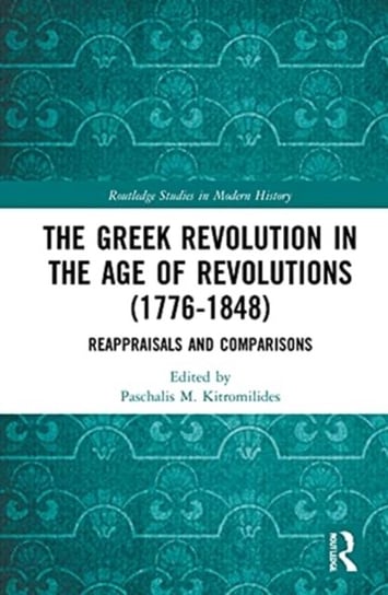 The Greek Revolution in the Age of Revolutions (1776-1848): Reappraisals and Comparisons Taylor & Francis Ltd.